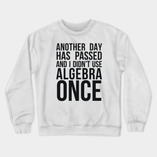 ANOTHER DAY HAS PASSED AND I DIDN’T USE ALGEBRA ONCE Crewneck Sweatshirt